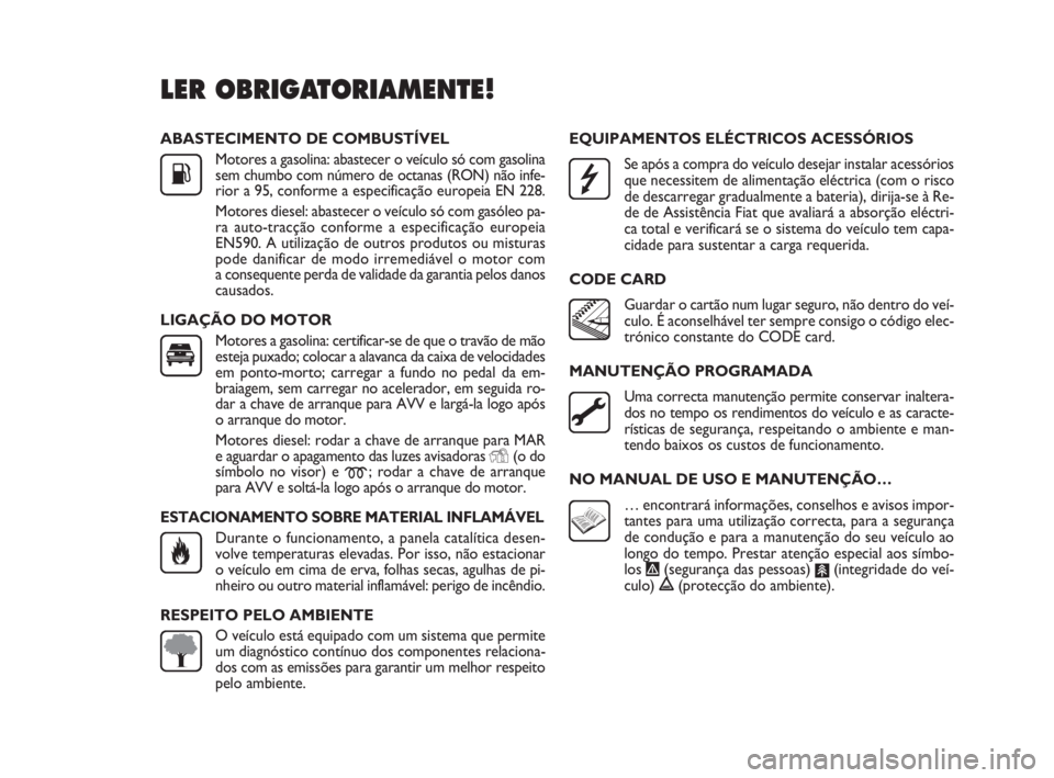 FIAT DOBLO COMBI 2010 Manual de Uso e Manutenção (in Portuguese) ABASTECIMENTO DE COMBUSTÍVEL
Motores a gasolina: abastecer o veículo só com gasolina
sem chumbo com número de octanas (RON) não infe-
rior a 95, conforme a especificação europeia EN 228.
Motore FIAT DOBLO COMBI 2010 Manual de Uso e Manutenção (in Portuguese) ABASTECIMENTO DE COMBUSTÍVEL
Motores a gasolina: abastecer o veículo só com gasolina
sem chumbo com número de octanas (RON) não infe-
rior a 95, conforme a especificação europeia EN 228.
Motore