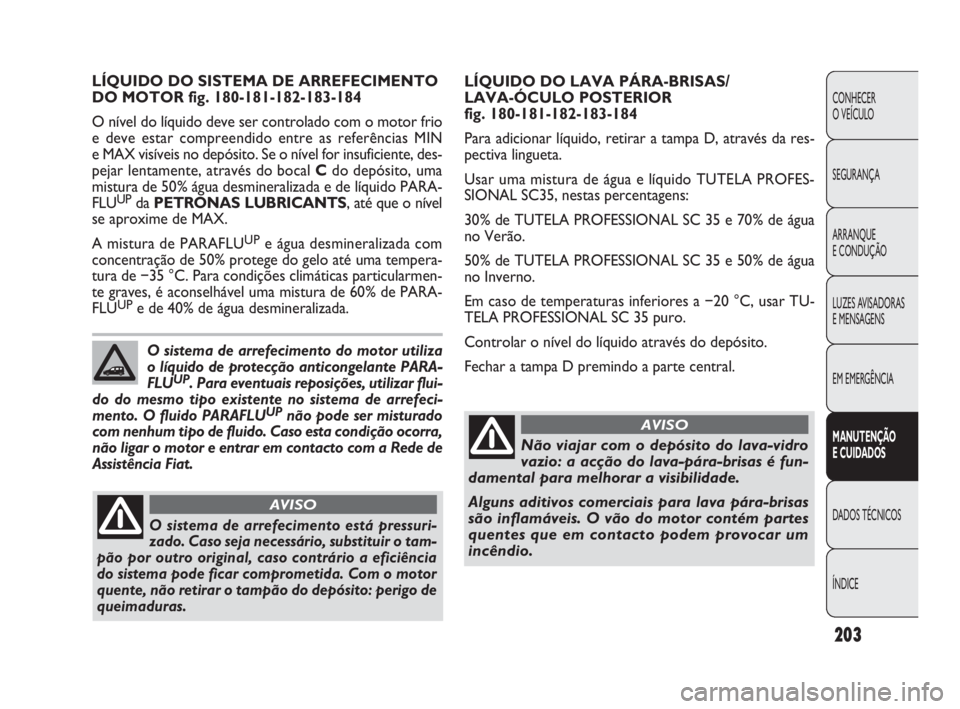 FIAT DOBLO COMBI 2010 Manual de Uso e Manutenção (in Portuguese) 203
CONHECER
O VEÍCULO
SEGURANÇA
ARRANQUE
E CONDUÇÃO
LUZES AVISADORAS
E MENSAGENS
EM EMERGÊNCIA
MANUTENÇÃO
E CUIDADOS
DADOS TÉCNICOS
ÍNDICE
LÍQUIDO DO LAVA PÁRA-BRISAS/
LAVA-ÓCULO POST FIAT DOBLO COMBI 2010 Manual de Uso e Manutenção (in Portuguese) 203
CONHECER
O VEÍCULO
SEGURANÇA
ARRANQUE
E CONDUÇÃO
LUZES AVISADORAS
E MENSAGENS
EM EMERGÊNCIA
MANUTENÇÃO
E CUIDADOS
DADOS TÉCNICOS
ÍNDICE
LÍQUIDO DO LAVA PÁRA-BRISAS/
LAVA-ÓCULO POST