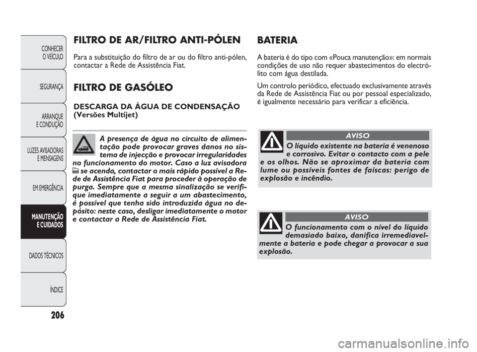 FIAT DOBLO COMBI 2010 Manual de Uso e Manutenção (in Portuguese) 206
CONHECER
O VEÍCULO
SEGURANÇA
ARRANQUE
E CONDUÇÃO
LUZES AVISADORAS
E MENSAGENS
EM EMERGÊNCIA
MANUTENÇÃO
E CUIDADOS
DADOS TÉCNICOS
ÍNDICE
O líquido existente na bateria é venenoso
e co FIAT DOBLO COMBI 2010 Manual de Uso e Manutenção (in Portuguese) 206
CONHECER
O VEÍCULO
SEGURANÇA
ARRANQUE
E CONDUÇÃO
LUZES AVISADORAS
E MENSAGENS
EM EMERGÊNCIA
MANUTENÇÃO
E CUIDADOS
DADOS TÉCNICOS
ÍNDICE
O líquido existente na bateria é venenoso
e co