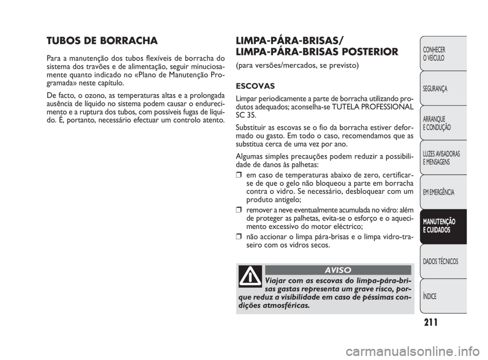 FIAT DOBLO COMBI 2010 Manual de Uso e Manutenção (in Portuguese) TUBOS DE BORRACHA
Para a manutenção dos tubos flexíveis de borracha do
sistema dos travões e de alimentação, seguir minuciosa-
mente quanto indicado no «Plano de Manutenção Pro-
gramada» nes FIAT DOBLO COMBI 2010 Manual de Uso e Manutenção (in Portuguese) TUBOS DE BORRACHA
Para a manutenção dos tubos flexíveis de borracha do
sistema dos travões e de alimentação, seguir minuciosa-
mente quanto indicado no «Plano de Manutenção Pro-
gramada» nes