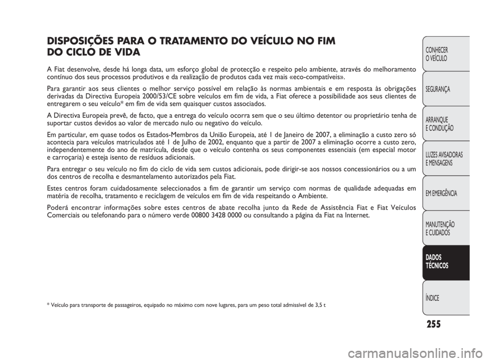 FIAT DOBLO COMBI 2010 Manual de Uso e Manutenção (in Portuguese) DISPOSIÇÕES PARA O TRATAMENTO DO VEÍCULO NO FIM
DO CICLO DE VIDA
A Fiat desenvolve, desde há longa data, um esforço global de protecção e respeito pelo ambiente, através do melhoramento
cont FIAT DOBLO COMBI 2010 Manual de Uso e Manutenção (in Portuguese) DISPOSIÇÕES PARA O TRATAMENTO DO VEÍCULO NO FIM
DO CICLO DE VIDA
A Fiat desenvolve, desde há longa data, um esforço global de protecção e respeito pelo ambiente, através do melhoramento
cont
