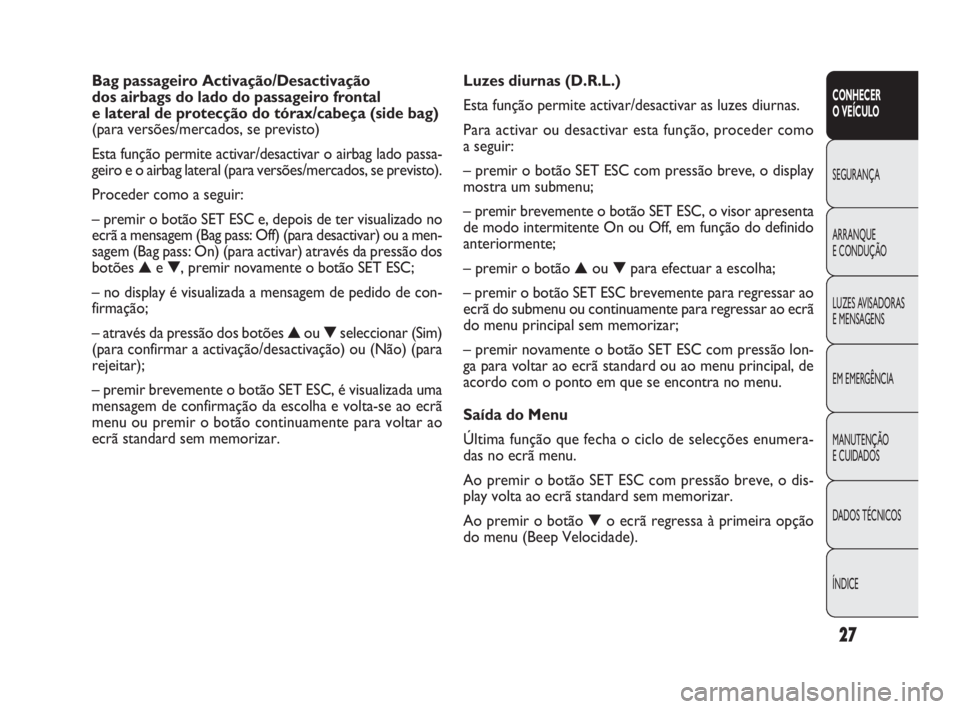 FIAT DOBLO COMBI 2009  Manual de Uso e Manutenção (in Portuguese) 27
CONHECER 
O VEÍCULO
SEGURANÇA
ARRANQUE 
E CONDUÇÃO
LUZES AVISADORAS 
E MENSAGENS
EM EMERGÊNCIA
MANUTENÇÃO 
E CUIDADOS
DADOS TÉCNICOS
ÍNDICE
Luzes diurnas (D.R.L.)
Esta função permite act