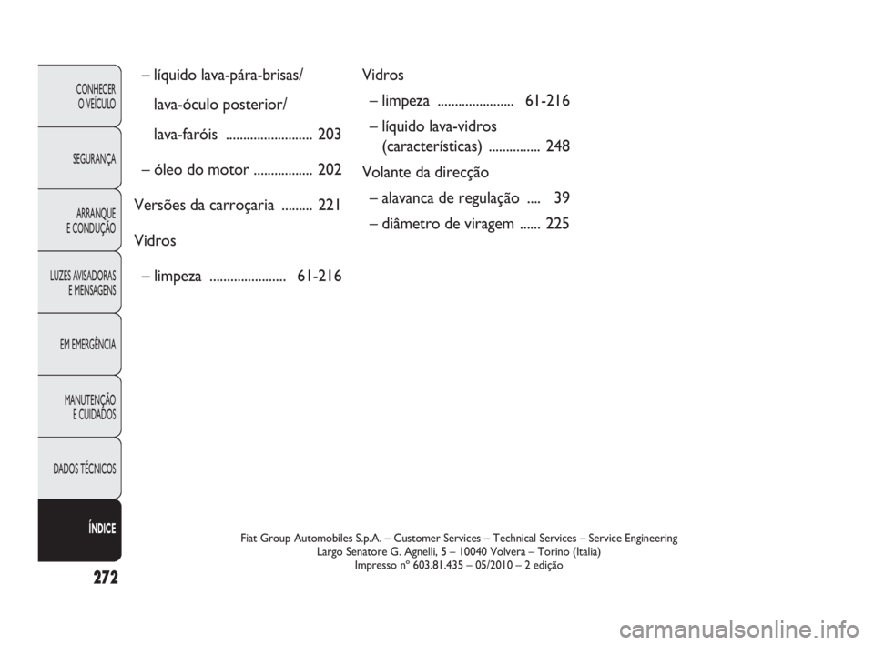 FIAT DOBLO COMBI 2009  Manual de Uso e Manutenção (in Portuguese) 272
CONHECER 
O VEÍCULO
SEGURANÇA
ARRANQUE 
E CONDUÇÃO
LUZES AVISADORAS
E MENSAGENS
EM EMERGÊNCIA
MANUTENÇÃO 
E CUIDADOS
DADOS TÉCNICOS
ÍNDICEFiat Group Automobiles S.p.A. – Customer Servic