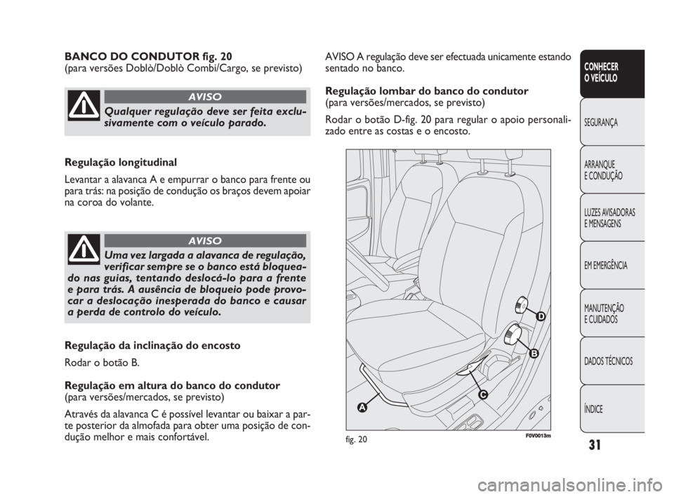 FIAT DOBLO COMBI 2010 Manual de Uso e Manutenção (in Portuguese) 31
CONHECER
O VEÍCULO
SEGURANÇA
ARRANQUE
E CONDUÇÃO
LUZES AVISADORAS
E MENSAGENS
EM EMERGÊNCIA
MANUTENÇÃO
E CUIDADOS
DADOS TÉCNICOS
ÍNDICE
AVISO A regulação deve ser efectuada unicament FIAT DOBLO COMBI 2010 Manual de Uso e Manutenção (in Portuguese) 31
CONHECER
O VEÍCULO
SEGURANÇA
ARRANQUE
E CONDUÇÃO
LUZES AVISADORAS
E MENSAGENS
EM EMERGÊNCIA
MANUTENÇÃO
E CUIDADOS
DADOS TÉCNICOS
ÍNDICE
AVISO A regulação deve ser efectuada unicament