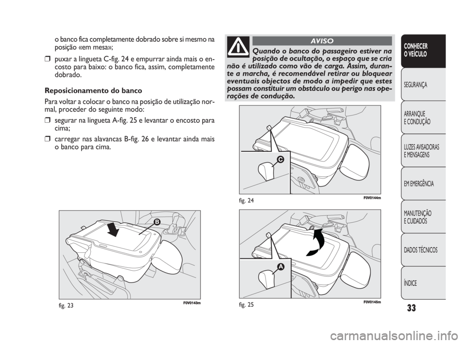 FIAT DOBLO COMBI 2010 Manual de Uso e Manutenção (in Portuguese) 33
CONHECER
O VEÍCULO
SEGURANÇA
ARRANQUE
E CONDUÇÃO
LUZES AVISADORAS
E MENSAGENS
EM EMERGÊNCIA
MANUTENÇÃO
E CUIDADOS
DADOS TÉCNICOS
ÍNDICE
F0V0143mfig. 23
F0V0144mfig. 24
o banco fica com FIAT DOBLO COMBI 2010 Manual de Uso e Manutenção (in Portuguese) 33
CONHECER
O VEÍCULO
SEGURANÇA
ARRANQUE
E CONDUÇÃO
LUZES AVISADORAS
E MENSAGENS
EM EMERGÊNCIA
MANUTENÇÃO
E CUIDADOS
DADOS TÉCNICOS
ÍNDICE
F0V0143mfig. 23
F0V0144mfig. 24
o banco fica com