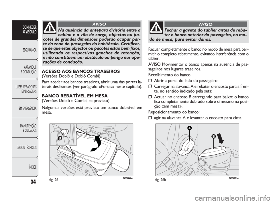 FIAT DOBLO COMBI 2010 Manual de Uso e Manutenção (in Portuguese) 34
CONHECER
O VEÍCULO
SEGURANÇA
ARRANQUE
E CONDUÇÃO
LUZES AVISADORAS
E MENSAGENS
EM EMERGÊNCIA
MANUTENÇÃO
E CUIDADOS
DADOS TÉCNICOS
ÍNDICE
F0V0146mfig. 26
Na ausência da antepara divisór FIAT DOBLO COMBI 2010 Manual de Uso e Manutenção (in Portuguese) 34
CONHECER
O VEÍCULO
SEGURANÇA
ARRANQUE
E CONDUÇÃO
LUZES AVISADORAS
E MENSAGENS
EM EMERGÊNCIA
MANUTENÇÃO
E CUIDADOS
DADOS TÉCNICOS
ÍNDICE
F0V0146mfig. 26
Na ausência da antepara divisór
