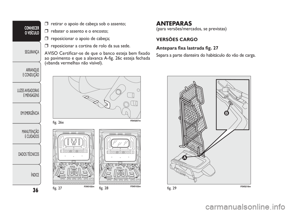 FIAT DOBLO COMBI 2010 Manual de Uso e Manutenção (in Portuguese) ANTEPARAS
(para versões/mercados, se previstas)
VERSÕES CARGO
Antepara fixa lastrada fig. 27
Separa a parte dianteira do habitáculo do vão de carga.
36
CONHECER
O VEÍCULO
SEGURANÇA
ARRANQUE
FIAT DOBLO COMBI 2010 Manual de Uso e Manutenção (in Portuguese) ANTEPARAS
(para versões/mercados, se previstas)
VERSÕES CARGO
Antepara fixa lastrada fig. 27
Separa a parte dianteira do habitáculo do vão de carga.
36
CONHECER
O VEÍCULO
SEGURANÇA
ARRANQUE