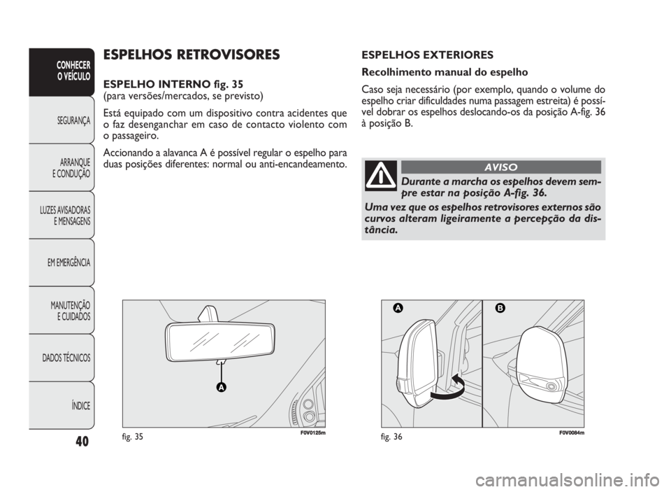 FIAT DOBLO COMBI 2010 Manual de Uso e Manutenção (in Portuguese) 40
CONHECER
O VEÍCULO
SEGURANÇA
ARRANQUE
E CONDUÇÃO
LUZES AVISADORAS
E MENSAGENS
EM EMERGÊNCIA
MANUTENÇÃO
E CUIDADOS
DADOS TÉCNICOS
ÍNDICE
F0V0125mfig. 35F00V000844mmfig. 36
ESPELHOS RETRO FIAT DOBLO COMBI 2010 Manual de Uso e Manutenção (in Portuguese) 40
CONHECER
O VEÍCULO
SEGURANÇA
ARRANQUE
E CONDUÇÃO
LUZES AVISADORAS
E MENSAGENS
EM EMERGÊNCIA
MANUTENÇÃO
E CUIDADOS
DADOS TÉCNICOS
ÍNDICE
F0V0125mfig. 35F00V000844mmfig. 36
ESPELHOS RETRO