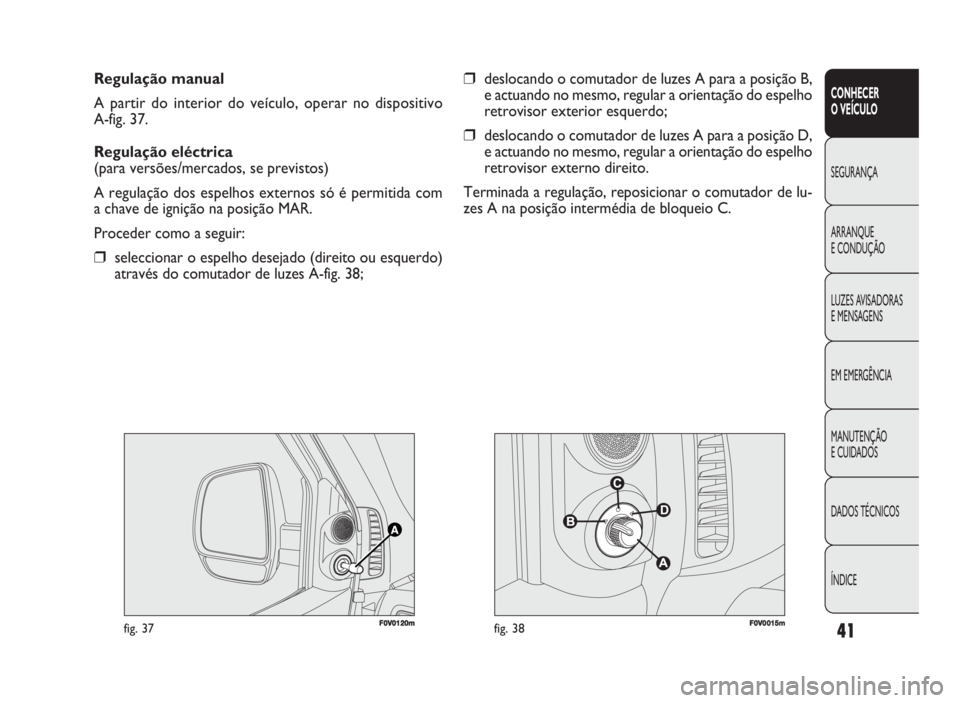 FIAT DOBLO COMBI 2010 Manual de Uso e Manutenção (in Portuguese) 41
CONHECER
O VEÍCULO
SEGURANÇA
ARRANQUE
E CONDUÇÃO
LUZES AVISADORAS
E MENSAGENS
EM EMERGÊNCIA
MANUTENÇÃO
E CUIDADOS
DADOS TÉCNICOS
ÍNDICE
Regulação manual
A partir do interior do veíc FIAT DOBLO COMBI 2010 Manual de Uso e Manutenção (in Portuguese) 41
CONHECER
O VEÍCULO
SEGURANÇA
ARRANQUE
E CONDUÇÃO
LUZES AVISADORAS
E MENSAGENS
EM EMERGÊNCIA
MANUTENÇÃO
E CUIDADOS
DADOS TÉCNICOS
ÍNDICE
Regulação manual
A partir do interior do veíc