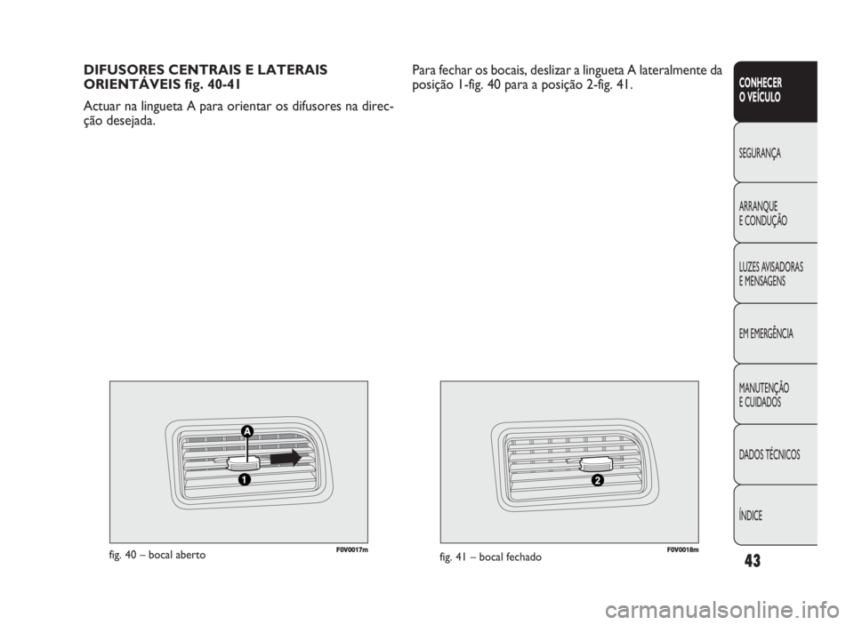 FIAT DOBLO COMBI 2010 Manual de Uso e Manutenção (in Portuguese) F0V0017mfig. 40 – bocal abertoFF0V000118mfig. 41 – bocal fechado
DIFUSORES CENTRAIS E LATERAIS
ORIENTÁVEIS fig. 40-41
Actuar na lingueta A para orientar os difusores na direc-
ção desejada.
43 FIAT DOBLO COMBI 2010 Manual de Uso e Manutenção (in Portuguese) F0V0017mfig. 40 – bocal abertoFF0V000118mfig. 41 – bocal fechado
DIFUSORES CENTRAIS E LATERAIS
ORIENTÁVEIS fig. 40-41
Actuar na lingueta A para orientar os difusores na direc-
ção desejada.
43