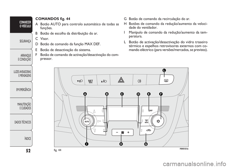 FIAT DOBLO COMBI 2010 Manual de Uso e Manutenção (in Portuguese) G Botão de comando da recirculação do ar.
H Botões de comando da redução/aumento da veloci-
dade do ventilador.
I Manípulo de comando da redução/aumento da tem-
peratura.
L Botão de activaç FIAT DOBLO COMBI 2010 Manual de Uso e Manutenção (in Portuguese) G Botão de comando da recirculação do ar.
H Botões de comando da redução/aumento da veloci-
dade do ventilador.
I Manípulo de comando da redução/aumento da tem-
peratura.
L Botão de activaç