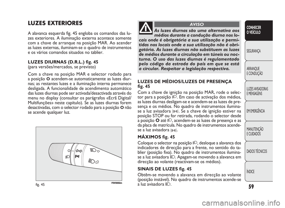 FIAT DOBLO COMBI 2010 Manual de Uso e Manutenção (in Portuguese) F0V0052mfig. 45
LUZES DE MÉDIOS/LUZES DE PRESENÇA
fig. 45
Com a chave de ignição na posição MAR, rode o selec-
tor para a posição
2. Em caso de activação dos médios,
as luzes diurnas desl FIAT DOBLO COMBI 2010 Manual de Uso e Manutenção (in Portuguese) F0V0052mfig. 45
LUZES DE MÉDIOS/LUZES DE PRESENÇA
fig. 45
Com a chave de ignição na posição MAR, rode o selec-
tor para a posição
2. Em caso de activação dos médios,
as luzes diurnas desl