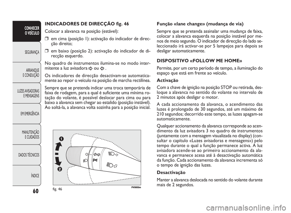 FIAT DOBLO COMBI 2010  Manual de Uso e Manutenção (in Portuguese) FV0053mfig. 46
Função «lane change» (mudança de via)
Sempre que se pretenda assinalar uma mudança de faixa,
colocar a alavanca esquerda na posição instável por me-
nos de meio segundo. O indi