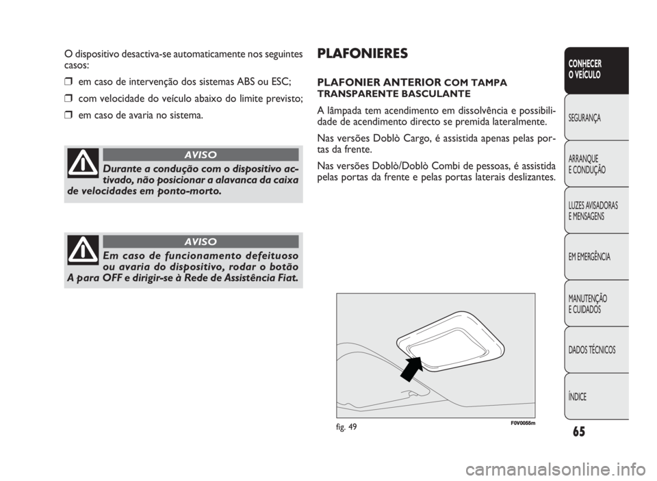 FIAT DOBLO COMBI 2010  Manual de Uso e Manutenção (in Portuguese) FF00V00055mmfig. 49
PLAFONIERES
PLAFONIER ANTERIOR COM TAMPA
TRANSPARENTE BASCULANTE
A lâmpada tem acendimento em dissolvência e possibili-
dade de acendimento directo se premida lateralmente.
Nas v