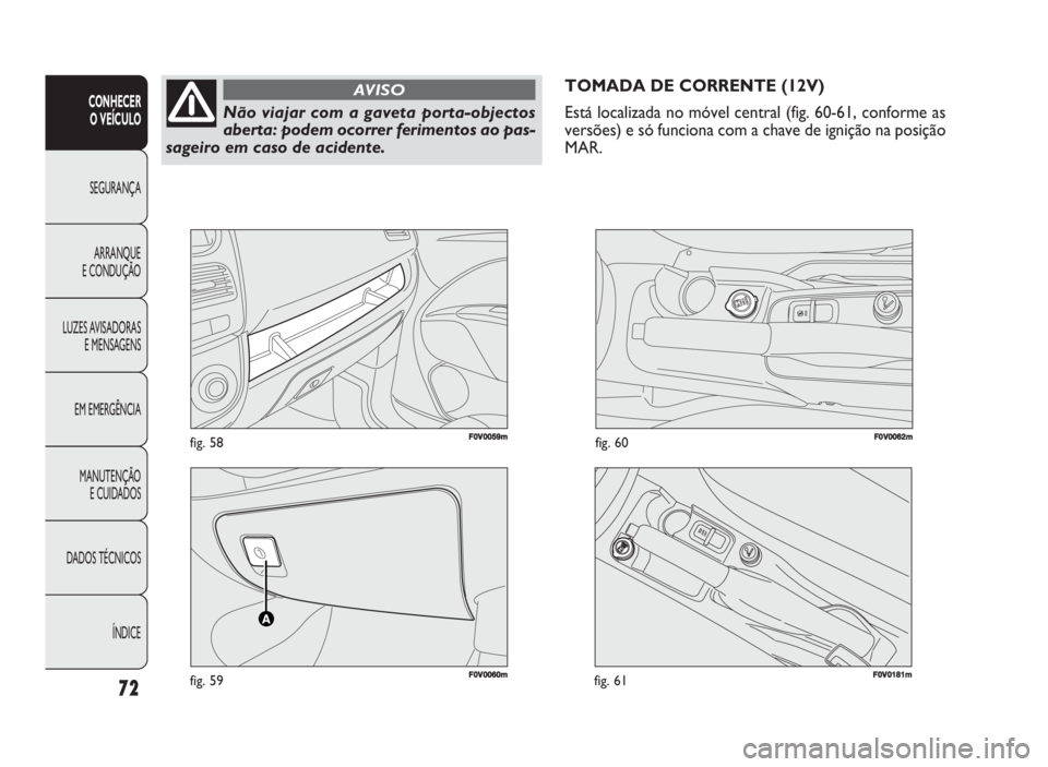 FIAT DOBLO COMBI 2010 Manual de Uso e Manutenção (in Portuguese) 72
CONHECER
O VEÍCULO
SEGURANÇA
ARRANQUE
E CONDUÇÃO
LUZES AVISADORAS
E MENSAGENS
EM EMERGÊNCIA
MANUTENÇÃO
E CUIDADOS
DADOS TÉCNICOS
ÍNDICE
F0V0060mfig. 59
F0V0059mfig. 58FF00VV000622mmfig. FIAT DOBLO COMBI 2010 Manual de Uso e Manutenção (in Portuguese) 72
CONHECER
O VEÍCULO
SEGURANÇA
ARRANQUE
E CONDUÇÃO
LUZES AVISADORAS
E MENSAGENS
EM EMERGÊNCIA
MANUTENÇÃO
E CUIDADOS
DADOS TÉCNICOS
ÍNDICE
F0V0060mfig. 59
F0V0059mfig. 58FF00VV000622mmfig.