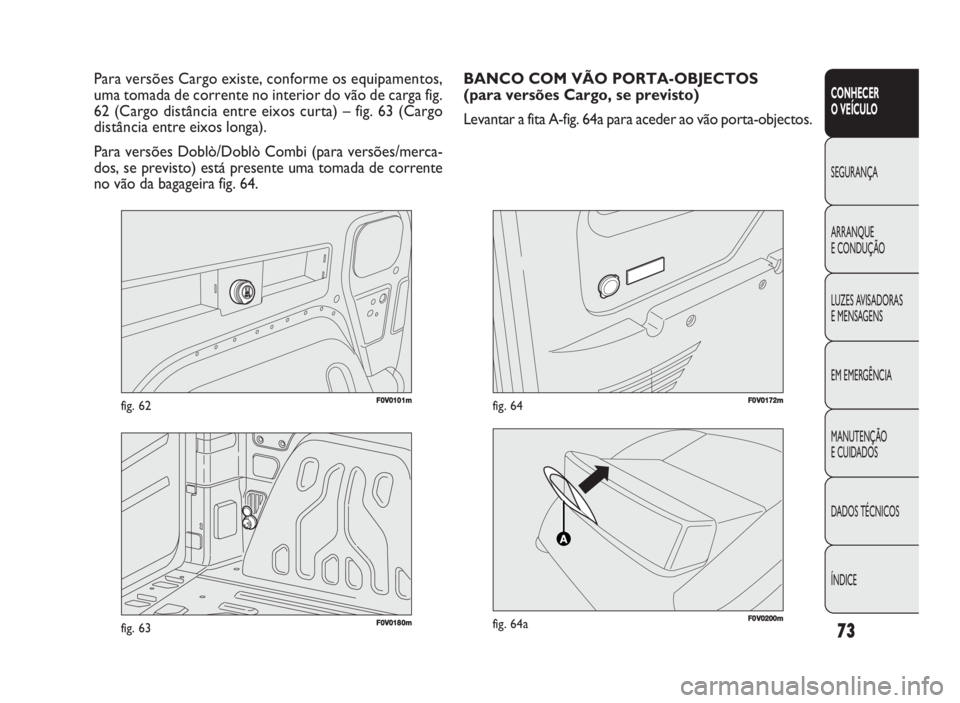 FIAT DOBLO COMBI 2010 Manual de Uso e Manutenção (in Portuguese) 73
CONHECER
O VEÍCULO
SEGURANÇA
ARRANQUE
E CONDUÇÃO
LUZES AVISADORAS
E MENSAGENS
EM EMERGÊNCIA
MANUTENÇÃO
E CUIDADOS
DADOS TÉCNICOS
ÍNDICE
F0V0101mfig. 62
Para versões Cargo existe, conf FIAT DOBLO COMBI 2010 Manual de Uso e Manutenção (in Portuguese) 73
CONHECER
O VEÍCULO
SEGURANÇA
ARRANQUE
E CONDUÇÃO
LUZES AVISADORAS
E MENSAGENS
EM EMERGÊNCIA
MANUTENÇÃO
E CUIDADOS
DADOS TÉCNICOS
ÍNDICE
F0V0101mfig. 62
Para versões Cargo existe, conf