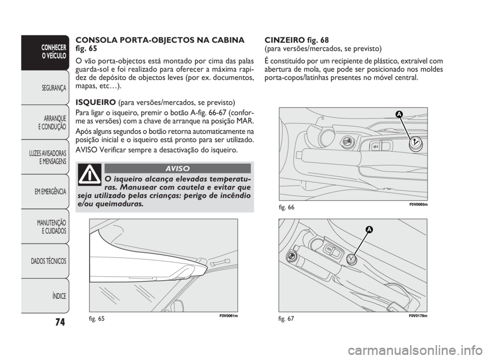 FIAT DOBLO COMBI 2010 Manual de Uso e Manutenção (in Portuguese) CINZEIRO fig. 68
(para versões/mercados, se previsto)
É constituído por um recipiente de plástico, extraível com
abertura de mola, que pode ser posicionado nos moldes
porta-copos/latinhas present FIAT DOBLO COMBI 2010 Manual de Uso e Manutenção (in Portuguese) CINZEIRO fig. 68
(para versões/mercados, se previsto)
É constituído por um recipiente de plástico, extraível com
abertura de mola, que pode ser posicionado nos moldes
porta-copos/latinhas present