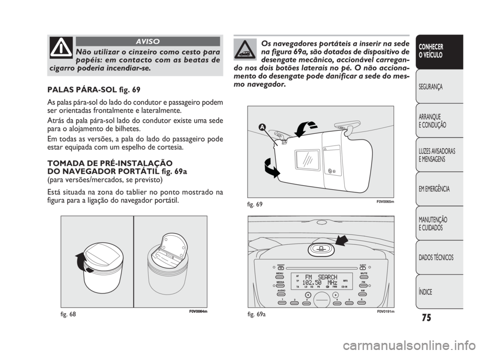 FIAT DOBLO COMBI 2010 Manual de Uso e Manutenção (in Portuguese) F0V0064mfig. 68
PALAS PÁRA-SOL fig. 69
As palas pára-sol do lado do condutor e passageiro podem
ser orientadas frontalmente e lateralmente.
Atrás da pala pára-sol lado do condutor existe uma sede
FIAT DOBLO COMBI 2010 Manual de Uso e Manutenção (in Portuguese) F0V0064mfig. 68
PALAS PÁRA-SOL fig. 69
As palas pára-sol do lado do condutor e passageiro podem
ser orientadas frontalmente e lateralmente.
Atrás da pala pára-sol lado do condutor existe uma sede