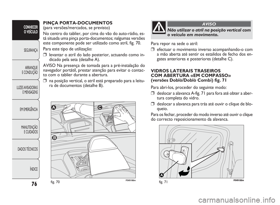 FIAT DOBLO COMBI 2010 Manual de Uso e Manutenção (in Portuguese) FF00VV001322mmfig. 71
Para repor na sede o atril:
❒efectuar o movimento inverso acompanhando-o com
a mão aberta até sentir os estalidos de fecho dos en-
gates anteriores e posteriores (detalhe C). FIAT DOBLO COMBI 2010 Manual de Uso e Manutenção (in Portuguese) FF00VV001322mmfig. 71
Para repor na sede o atril:
❒efectuar o movimento inverso acompanhando-o com
a mão aberta até sentir os estalidos de fecho dos en-
gates anteriores e posteriores (detalhe C).