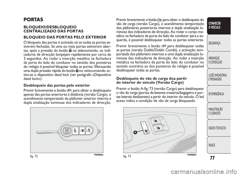 FIAT DOBLO COMBI 2010 Manual de Uso e Manutenção (in Portuguese) F0V0046mfig. 72FF00V00022mmfig. 73
Premir brevemente o botão P, para obter o desbloqueio do
vão de carga (versão Cargo), o acendimento temporizado
dos plafonieres posteriores internos e dupla sinal FIAT DOBLO COMBI 2010 Manual de Uso e Manutenção (in Portuguese) F0V0046mfig. 72FF00V00022mmfig. 73
Premir brevemente o botão P, para obter o desbloqueio do
vão de carga (versão Cargo), o acendimento temporizado
dos plafonieres posteriores internos e dupla sinal