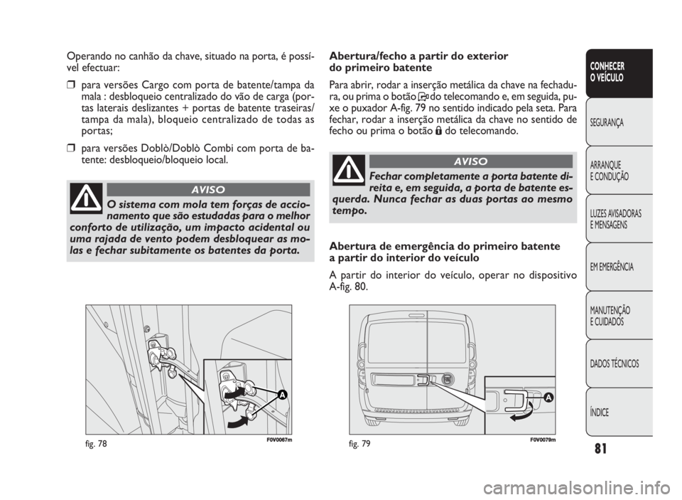 FIAT DOBLO COMBI 2010 Manual de Uso e Manutenção (in Portuguese) F0V0067mfig. 78FF00V00079mmfig. 79
Abertura/fecho a partir do exterior
do primeiro batente
Para abrir, rodar a inserção metálica da chave na fechadu-
ra, ou prima o botão Pdo telecomando e, em s FIAT DOBLO COMBI 2010 Manual de Uso e Manutenção (in Portuguese) F0V0067mfig. 78FF00V00079mmfig. 79
Abertura/fecho a partir do exterior
do primeiro batente
Para abrir, rodar a inserção metálica da chave na fechadu-
ra, ou prima o botão Pdo telecomando e, em s