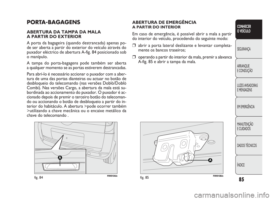 FIAT DOBLO COMBI 2010 Manual de Uso e Manutenção (in Portuguese) 85
CONHECER
O VEÍCULO
SEGURANÇA
ARRANQUE
E CONDUÇÃO
LUZES AVISADORAS
E MENSAGENS
EM EMERGÊNCIA
MANUTENÇÃO
E CUIDADOS
DADOS TÉCNICOS
ÍNDICE
F0V0134mfig. 84FF00V01135mmfig. 85
ABERTURA DE E FIAT DOBLO COMBI 2010 Manual de Uso e Manutenção (in Portuguese) 85
CONHECER
O VEÍCULO
SEGURANÇA
ARRANQUE
E CONDUÇÃO
LUZES AVISADORAS
E MENSAGENS
EM EMERGÊNCIA
MANUTENÇÃO
E CUIDADOS
DADOS TÉCNICOS
ÍNDICE
F0V0134mfig. 84FF00V01135mmfig. 85
ABERTURA DE E