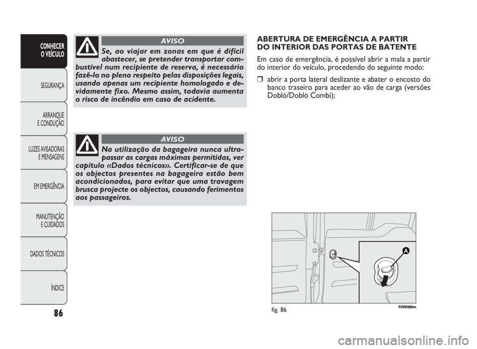 FIAT DOBLO COMBI 2010 Manual de Uso e Manutenção (in Portuguese) 86
CONHECER
O VEÍCULO
SEGURANÇA
ARRANQUE
E CONDUÇÃO
LUZES AVISADORAS
E MENSAGENS
EM EMERGÊNCIA
MANUTENÇÃO
E CUIDADOS
DADOS TÉCNICOS
ÍNDICE
ABERTURA DE EMERGÊNCIA A PARTIR
DO INTERIOR DAS FIAT DOBLO COMBI 2010 Manual de Uso e Manutenção (in Portuguese) 86
CONHECER
O VEÍCULO
SEGURANÇA
ARRANQUE
E CONDUÇÃO
LUZES AVISADORAS
E MENSAGENS
EM EMERGÊNCIA
MANUTENÇÃO
E CUIDADOS
DADOS TÉCNICOS
ÍNDICE
ABERTURA DE EMERGÊNCIA A PARTIR
DO INTERIOR DAS
