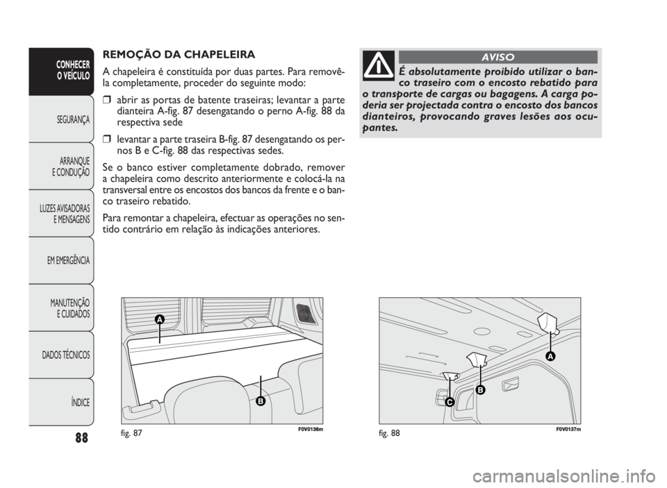 FIAT DOBLO COMBI 2010 Manual de Uso e Manutenção (in Portuguese) 88
CONHECER
O VEÍCULO
SEGURANÇA
ARRANQUE
E CONDUÇÃO
LUZES AVISADORAS
E MENSAGENS
EM EMERGÊNCIA
MANUTENÇÃO
E CUIDADOS
DADOS TÉCNICOS
ÍNDICE
F0V0136mfig. 87FF00VV001377mmfig. 88
REMOÇÃO DA FIAT DOBLO COMBI 2010 Manual de Uso e Manutenção (in Portuguese) 88
CONHECER
O VEÍCULO
SEGURANÇA
ARRANQUE
E CONDUÇÃO
LUZES AVISADORAS
E MENSAGENS
EM EMERGÊNCIA
MANUTENÇÃO
E CUIDADOS
DADOS TÉCNICOS
ÍNDICE
F0V0136mfig. 87FF00VV001377mmfig. 88
REMOÇÃO DA
