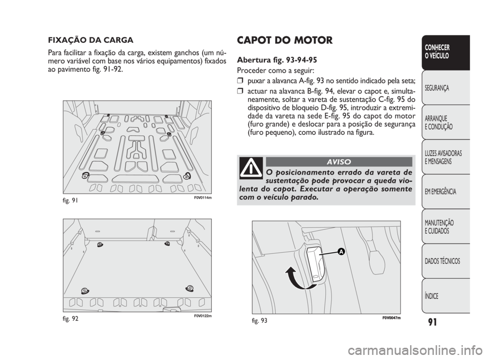 FIAT DOBLO COMBI 2010 Manual de Uso e Manutenção (in Portuguese) 91
CONHECER
O VEÍCULO
SEGURANÇA
ARRANQUE
E CONDUÇÃO
LUZES AVISADORAS
E MENSAGENS
EM EMERGÊNCIA
MANUTENÇÃO
E CUIDADOS
DADOS TÉCNICOS
ÍNDICE
FIXAÇÃO DA CARGA
Para facilitar a fixação da FIAT DOBLO COMBI 2010 Manual de Uso e Manutenção (in Portuguese) 91
CONHECER
O VEÍCULO
SEGURANÇA
ARRANQUE
E CONDUÇÃO
LUZES AVISADORAS
E MENSAGENS
EM EMERGÊNCIA
MANUTENÇÃO
E CUIDADOS
DADOS TÉCNICOS
ÍNDICE
FIXAÇÃO DA CARGA
Para facilitar a fixação da