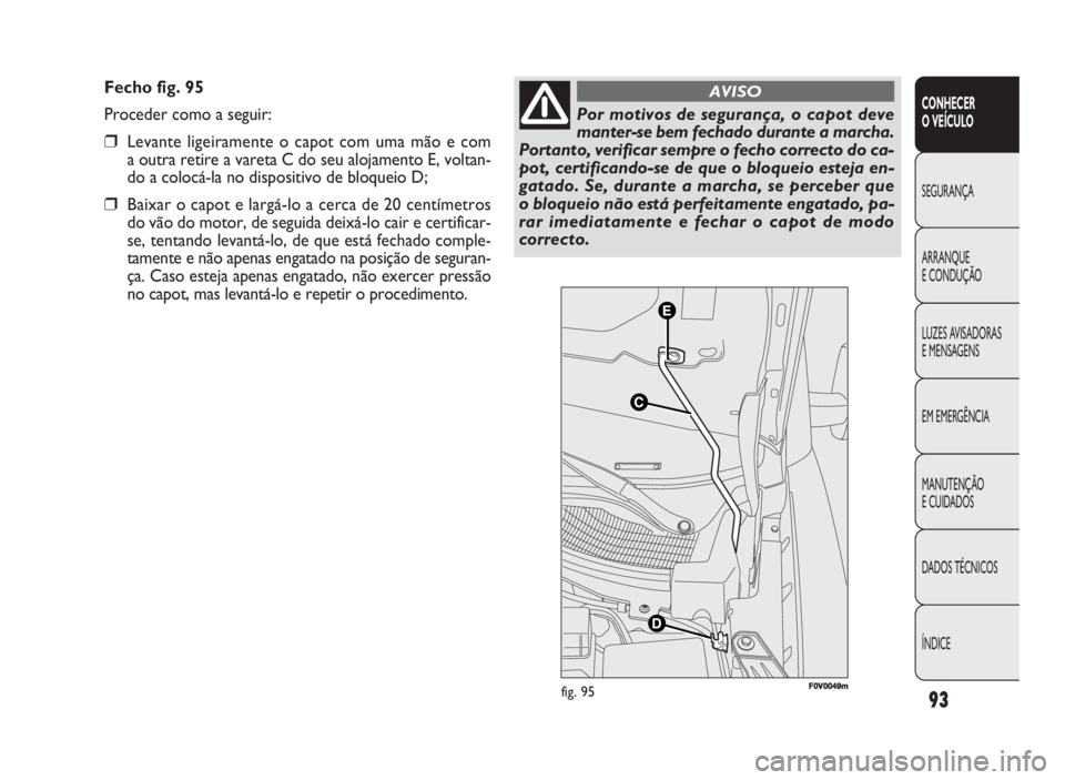 FIAT DOBLO COMBI 2010 Manual de Uso e Manutenção (in Portuguese) Fecho fig. 95
Proceder como a seguir:
❒Levante ligeiramente o capot com uma mão e com
a outra retire a vareta C do seu alojamento E, voltan-
do a colocá-la no dispositivo de bloqueio D;
❒Baixar FIAT DOBLO COMBI 2010 Manual de Uso e Manutenção (in Portuguese) Fecho fig. 95
Proceder como a seguir:
❒Levante ligeiramente o capot com uma mão e com
a outra retire a vareta C do seu alojamento E, voltan-
do a colocá-la no dispositivo de bloqueio D;
❒Baixar