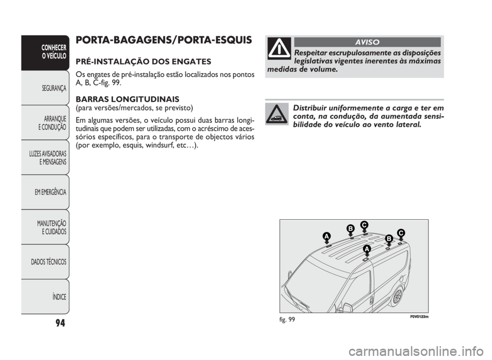 FIAT DOBLO COMBI 2010 Manual de Uso e Manutenção (in Portuguese) FF00VV001233mmfig. 99
PORTA-BAGAGENS/PORTA-ESQUIS
PRÉ-INSTALAÇÃO DOS ENGATES
Os engates de pré-instalação estão localizados nos pontos
A, B, C-fig. 99.
BARRAS LONGITUDINAIS
(para versões/merc FIAT DOBLO COMBI 2010 Manual de Uso e Manutenção (in Portuguese) FF00VV001233mmfig. 99
PORTA-BAGAGENS/PORTA-ESQUIS
PRÉ-INSTALAÇÃO DOS ENGATES
Os engates de pré-instalação estão localizados nos pontos
A, B, C-fig. 99.
BARRAS LONGITUDINAIS
(para versões/merc