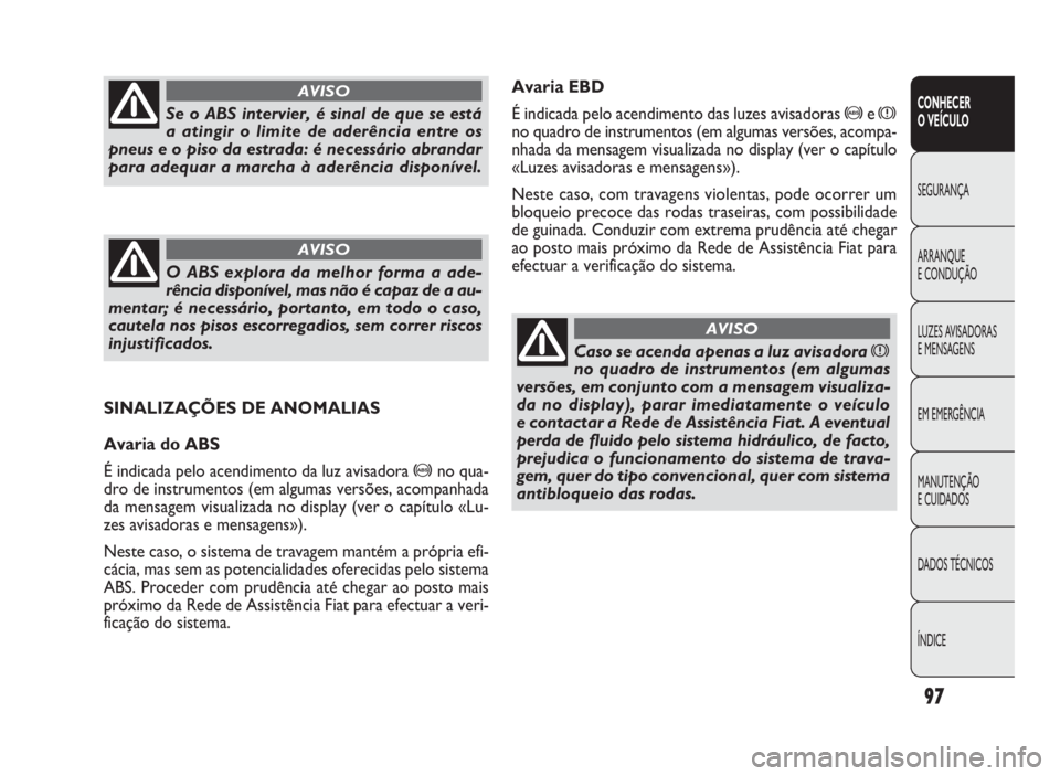 FIAT DOBLO COMBI 2010 Manual de Uso e Manutenção (in Portuguese) Avaria EBD
É indicada pelo acendimento das luzes avisadoras
>ex
no quadro de instrumentos (em algumas versões, acompa-
nhada da mensagem visualizada no display (ver o capítulo
«Luzes avisadoras e FIAT DOBLO COMBI 2010 Manual de Uso e Manutenção (in Portuguese) Avaria EBD
É indicada pelo acendimento das luzes avisadoras
>ex
no quadro de instrumentos (em algumas versões, acompa-
nhada da mensagem visualizada no display (ver o capítulo
«Luzes avisadoras e
