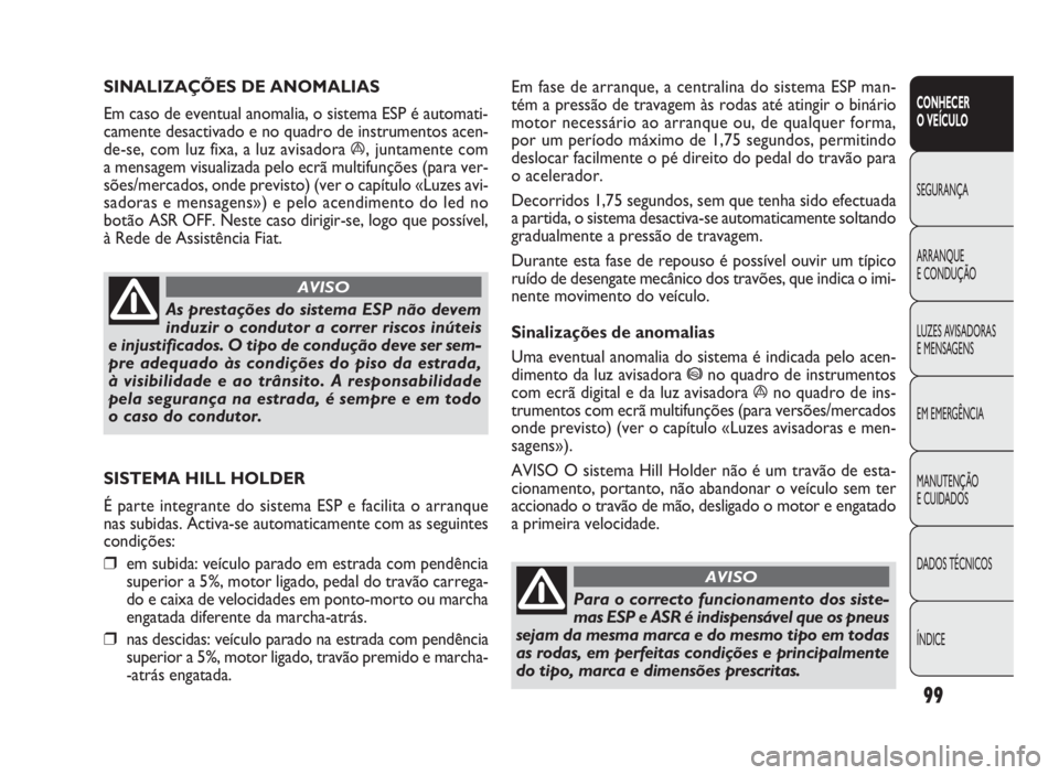 FIAT DOBLO COMBI 2010 Manual de Uso e Manutenção (in Portuguese) Em fase de arranque, a centralina do sistema ESP man-
tém a pressão de travagem às rodas até atingir o binário
motor necessário ao arranque ou, de qualquer forma,
por um período máximo de 1,75 FIAT DOBLO COMBI 2010 Manual de Uso e Manutenção (in Portuguese) Em fase de arranque, a centralina do sistema ESP man-
tém a pressão de travagem às rodas até atingir o binário
motor necessário ao arranque ou, de qualquer forma,
por um período máximo de 1,75