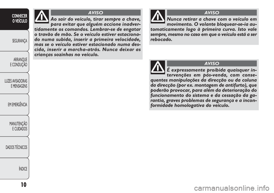 FIAT DOBLO COMBI 2011  Manual de Uso e Manutenção (in Portuguese) 10
CONHECER
O VEÍCULO
SEGURANÇA
ARRANQUE
E CONDUÇÃO
LUZES AVISADORAS
E MENSAGENS
EM EMERGÊNCIA
MANUTENÇÃO 
E CUIDADOS
DADOS TÉCNICOS
ÍNDICE
Nunca retirar a chave com o veículo em
movimento. 