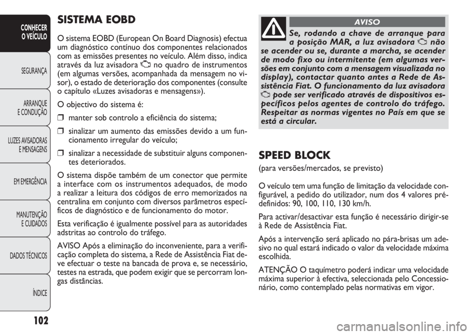 FIAT DOBLO COMBI 2011 Manual de Uso e Manutenção (in Portuguese) SISTEMA EOBD
O sistema EOBD (European On Board Diagnosis) efectua
um diagnóstico contínuo dos componentes relacionados
com as emissões presentes no veículo. Além disso, indica
através da luz avi FIAT DOBLO COMBI 2011 Manual de Uso e Manutenção (in Portuguese) SISTEMA EOBD
O sistema EOBD (European On Board Diagnosis) efectua
um diagnóstico contínuo dos componentes relacionados
com as emissões presentes no veículo. Além disso, indica
através da luz avi