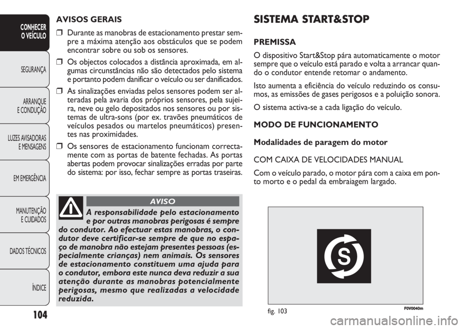 FIAT DOBLO COMBI 2011 Manual de Uso e Manutenção (in Portuguese) F0V0040mfig. 103
SISTEMA START&STOP
PREMISSA
O dispositivo Start&Stop pára automaticamente o motor
sempre que o veículo está parado e volta a arrancar quan-
do o condutor entende retomar o andament FIAT DOBLO COMBI 2011 Manual de Uso e Manutenção (in Portuguese) F0V0040mfig. 103
SISTEMA START&STOP
PREMISSA
O dispositivo Start&Stop pára automaticamente o motor
sempre que o veículo está parado e volta a arrancar quan-
do o condutor entende retomar o andament