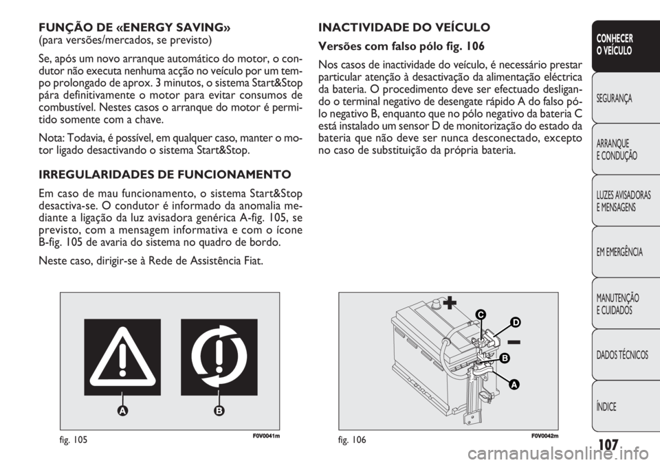 FIAT DOBLO COMBI 2011 Manual de Uso e Manutenção (in Portuguese) F0V0041mfig. 105
FUNÇÃO DE «ENERGY SAVING»
(para versões/mercados, se previsto)
Se, após um novo arranque automático do motor, o con-
dutor não executa nenhuma acção no veículo por um tem- FIAT DOBLO COMBI 2011 Manual de Uso e Manutenção (in Portuguese) F0V0041mfig. 105
FUNÇÃO DE «ENERGY SAVING»
(para versões/mercados, se previsto)
Se, após um novo arranque automático do motor, o con-
dutor não executa nenhuma acção no veículo por um tem-