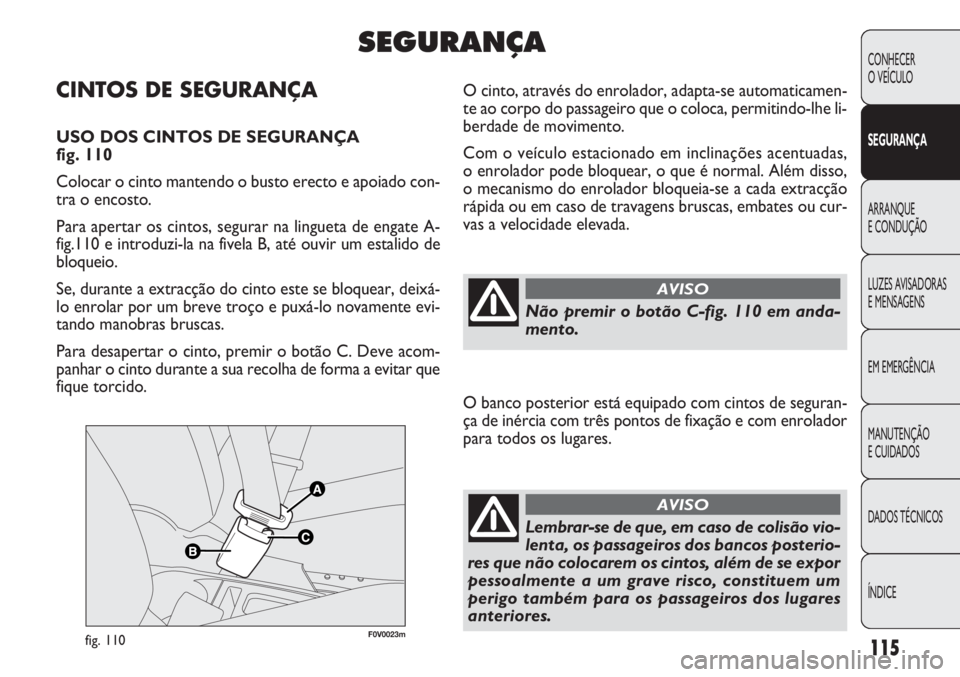 FIAT DOBLO COMBI 2011 Manual de Uso e Manutenção (in Portuguese) F0V0023mfig. 110
O cinto, através do enrolador, adapta-se automaticamen-
te ao corpo do passageiro que o coloca, permitindo-lhe li-
berdade de movimento.
Com o veículo estacionado em inclinações a FIAT DOBLO COMBI 2011 Manual de Uso e Manutenção (in Portuguese) F0V0023mfig. 110
O cinto, através do enrolador, adapta-se automaticamen-
te ao corpo do passageiro que o coloca, permitindo-lhe li-
berdade de movimento.
Com o veículo estacionado em inclinações a