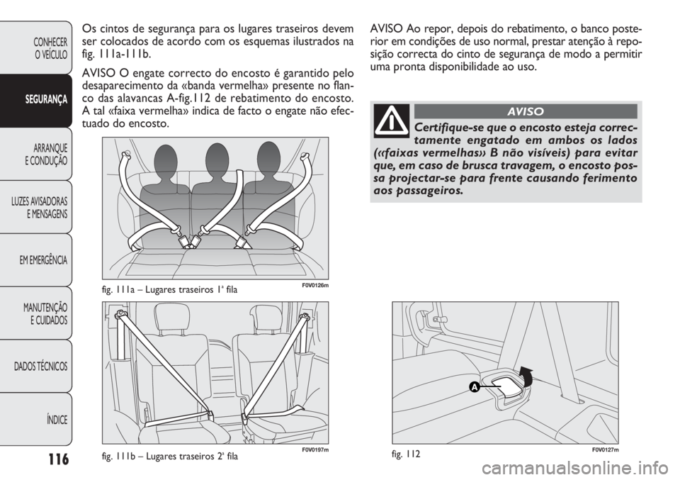 FIAT DOBLO COMBI 2011 Manual de Uso e Manutenção (in Portuguese) F0V0126mfig. 111a – Lugares traseiros 1afila
F0V0127mfig. 112
Os cintos de segurança para os lugares traseiros devem
ser colocados de acordo com os esquemas ilustrados na
fig. 111a-111b.
AVISO O en FIAT DOBLO COMBI 2011 Manual de Uso e Manutenção (in Portuguese) F0V0126mfig. 111a – Lugares traseiros 1afila
F0V0127mfig. 112
Os cintos de segurança para os lugares traseiros devem
ser colocados de acordo com os esquemas ilustrados na
fig. 111a-111b.
AVISO O en