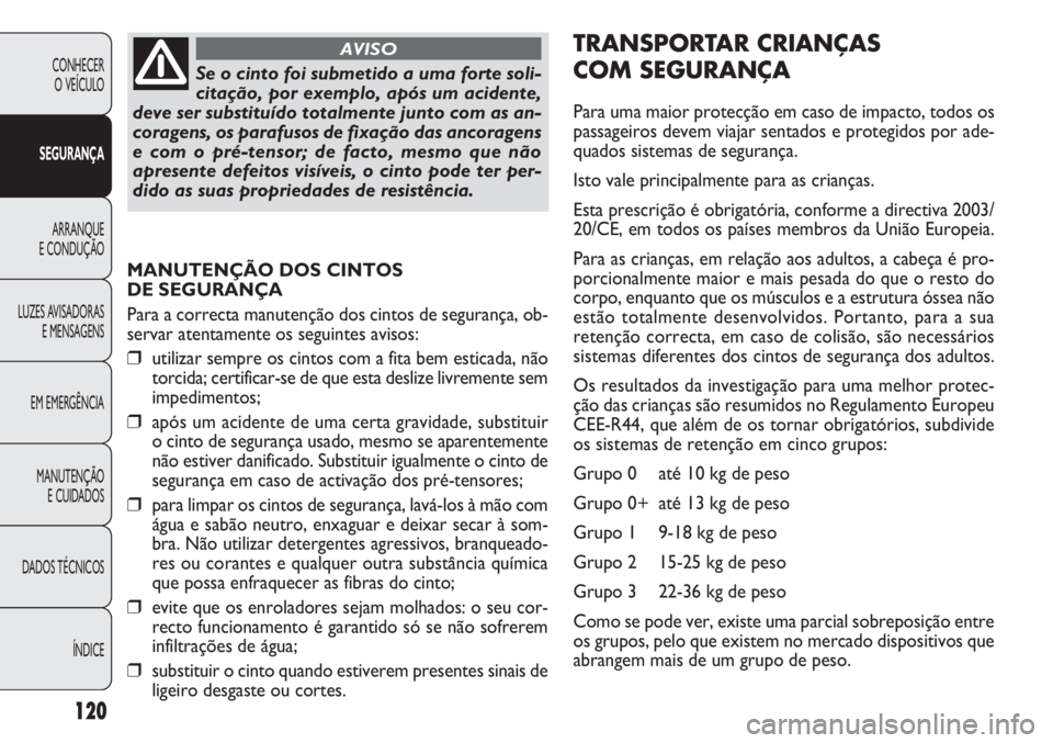 FIAT DOBLO COMBI 2011 Manual de Uso e Manutenção (in Portuguese) MANUTENÇÃO DOS CINTOS
DE SEGURANÇA
Para a correcta manutenção dos cintos de segurança, ob-
servar atentamente os seguintes avisos:
❒utilizar sempre os cintos com a fita bem esticada, não
tor FIAT DOBLO COMBI 2011 Manual de Uso e Manutenção (in Portuguese) MANUTENÇÃO DOS CINTOS
DE SEGURANÇA
Para a correcta manutenção dos cintos de segurança, ob-
servar atentamente os seguintes avisos:
❒utilizar sempre os cintos com a fita bem esticada, não
tor