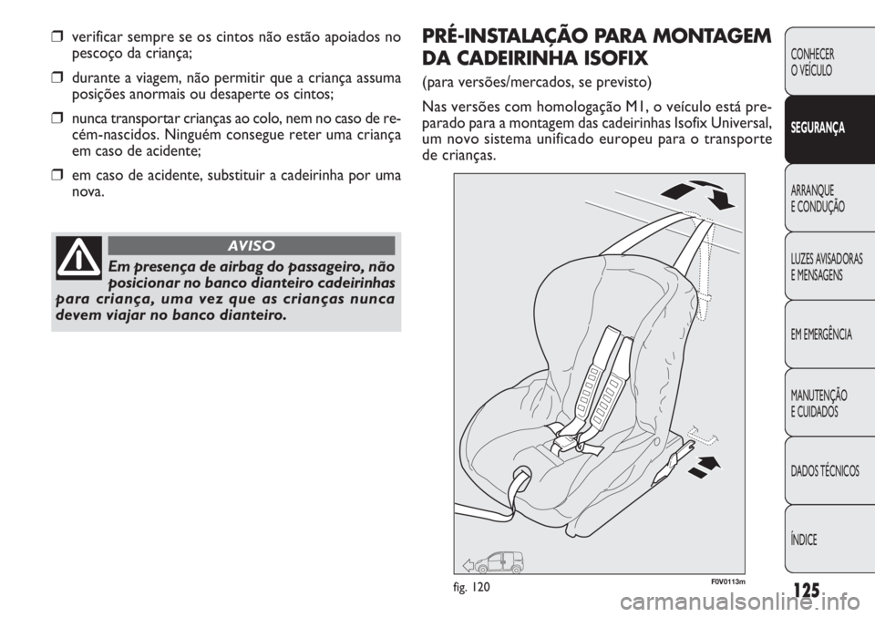 FIAT DOBLO COMBI 2011 Manual de Uso e Manutenção (in Portuguese) 125
CONHECER
O VEÍCULO
SEGURANÇA
ARRANQUE
E CONDUÇÃO
LUZES AVISADORAS
E MENSAGENS
EM EMERGÊNCIA
MANUTENÇÃO
E CUIDADOS
DADOS TÉCNICOS
ÍNDICE
❒verificar sempre se os cintos não estão apoi FIAT DOBLO COMBI 2011 Manual de Uso e Manutenção (in Portuguese) 125
CONHECER
O VEÍCULO
SEGURANÇA
ARRANQUE
E CONDUÇÃO
LUZES AVISADORAS
E MENSAGENS
EM EMERGÊNCIA
MANUTENÇÃO
E CUIDADOS
DADOS TÉCNICOS
ÍNDICE
❒verificar sempre se os cintos não estão apoi