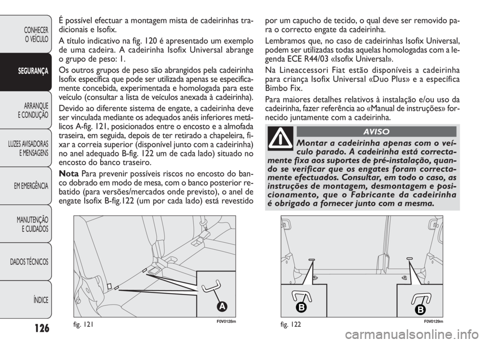 FIAT DOBLO COMBI 2011 Manual de Uso e Manutenção (in Portuguese) F0V0128mfig. 121F0V0129mfig. 122126
CONHECER
O VEÍCULO
SEGURANÇA
ARRANQUE
E CONDUÇÃO
LUZES AVISADORAS
E MENSAGENS
EM EMERGÊNCIA
MANUTENÇÃO
E CUIDADOS
DADOS TÉCNICOS
ÍNDICE
É possível efect FIAT DOBLO COMBI 2011 Manual de Uso e Manutenção (in Portuguese) F0V0128mfig. 121F0V0129mfig. 122126
CONHECER
O VEÍCULO
SEGURANÇA
ARRANQUE
E CONDUÇÃO
LUZES AVISADORAS
E MENSAGENS
EM EMERGÊNCIA
MANUTENÇÃO
E CUIDADOS
DADOS TÉCNICOS
ÍNDICE
É possível efect