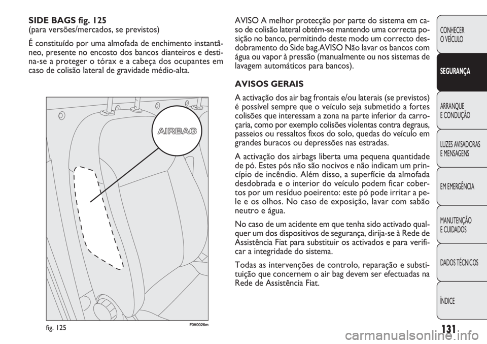 FIAT DOBLO COMBI 2011 Manual de Uso e Manutenção (in Portuguese) AVISO A melhor protecção por parte do sistema em ca-
so de colisão lateral obtém-se mantendo uma correcta po-
sição no banco, permitindo deste modo um correcto des-
dobramento do Side bag.AVISO FIAT DOBLO COMBI 2011 Manual de Uso e Manutenção (in Portuguese) AVISO A melhor protecção por parte do sistema em ca-
so de colisão lateral obtém-se mantendo uma correcta po-
sição no banco, permitindo deste modo um correcto des-
dobramento do Side bag.AVISO