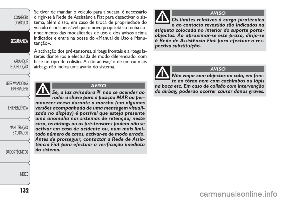 FIAT DOBLO COMBI 2011 Manual de Uso e Manutenção (in Portuguese) Se tiver de mandar o veículo para a sucata, é necessário
dirigir-se à Rede de Assistência Fiat para desactivar o sis-
tema, além disso, em caso de troca de propriedade do
veículo é indispensá FIAT DOBLO COMBI 2011 Manual de Uso e Manutenção (in Portuguese) Se tiver de mandar o veículo para a sucata, é necessário
dirigir-se à Rede de Assistência Fiat para desactivar o sis-
tema, além disso, em caso de troca de propriedade do
veículo é indispensá