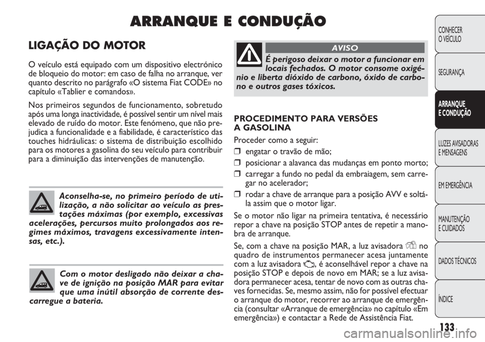 FIAT DOBLO COMBI 2011 Manual de Uso e Manutenção (in Portuguese) PROCEDIMENTO PARA VERSÕES
A GASOLINA
Proceder como a seguir:
❒engatar o travão de mão;
❒posicionar a alavanca das mudanças em ponto morto;
❒carregar a fundo no pedal da embraiagem, sem carr FIAT DOBLO COMBI 2011 Manual de Uso e Manutenção (in Portuguese) PROCEDIMENTO PARA VERSÕES
A GASOLINA
Proceder como a seguir:
❒engatar o travão de mão;
❒posicionar a alavanca das mudanças em ponto morto;
❒carregar a fundo no pedal da embraiagem, sem carr