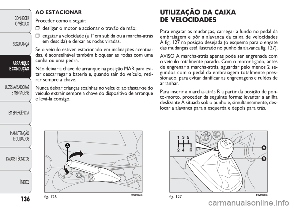 FIAT DOBLO COMBI 2011 Manual de Uso e Manutenção (in Portuguese) F0V0069mfig. 127136
CONHECER
O VEÍCULO
SEGURANÇA
ARRANQUE
E CONDUÇÃO
LUZES AVISADORAS
E MENSAGENS
EM EMERGÊNCIA
MANUTENÇÃO
E CUIDADOS
DADOS TÉCNICOS
ÍNDICE
F0V0087mfig. 126
AO ESTACIONAR
Pro FIAT DOBLO COMBI 2011 Manual de Uso e Manutenção (in Portuguese) F0V0069mfig. 127136
CONHECER
O VEÍCULO
SEGURANÇA
ARRANQUE
E CONDUÇÃO
LUZES AVISADORAS
E MENSAGENS
EM EMERGÊNCIA
MANUTENÇÃO
E CUIDADOS
DADOS TÉCNICOS
ÍNDICE
F0V0087mfig. 126
AO ESTACIONAR
Pro