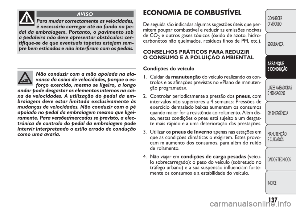 FIAT DOBLO COMBI 2011 Manual de Uso e Manutenção (in Portuguese) 137
CONHECER
O VEÍCULO
SEGURANÇA
ARRANQUE
E CONDUÇÃO
LUZES AVISADORAS
E MENSAGENS
EM EMERGÊNCIA
MANUTENÇÃO
E CUIDADOS
DADOS TÉCNICOS
ÍNDICE
Para mudar correctamente as velocidades,
é neces FIAT DOBLO COMBI 2011 Manual de Uso e Manutenção (in Portuguese) 137
CONHECER
O VEÍCULO
SEGURANÇA
ARRANQUE
E CONDUÇÃO
LUZES AVISADORAS
E MENSAGENS
EM EMERGÊNCIA
MANUTENÇÃO
E CUIDADOS
DADOS TÉCNICOS
ÍNDICE
Para mudar correctamente as velocidades,
é neces