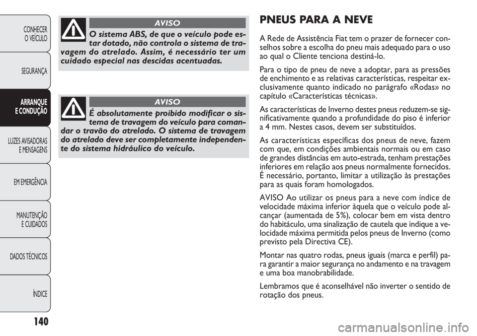 FIAT DOBLO COMBI 2011 Manual de Uso e Manutenção (in Portuguese) PNEUS PARA A NEVE
A Rede de Assistência Fiat tem o prazer de fornecer con-
selhos sobre a escolha do pneu mais adequado para o uso
ao qual o Cliente tenciona destiná-lo.
Para o tipo de pneu de neve FIAT DOBLO COMBI 2011 Manual de Uso e Manutenção (in Portuguese) PNEUS PARA A NEVE
A Rede de Assistência Fiat tem o prazer de fornecer con-
selhos sobre a escolha do pneu mais adequado para o uso
ao qual o Cliente tenciona destiná-lo.
Para o tipo de pneu de neve