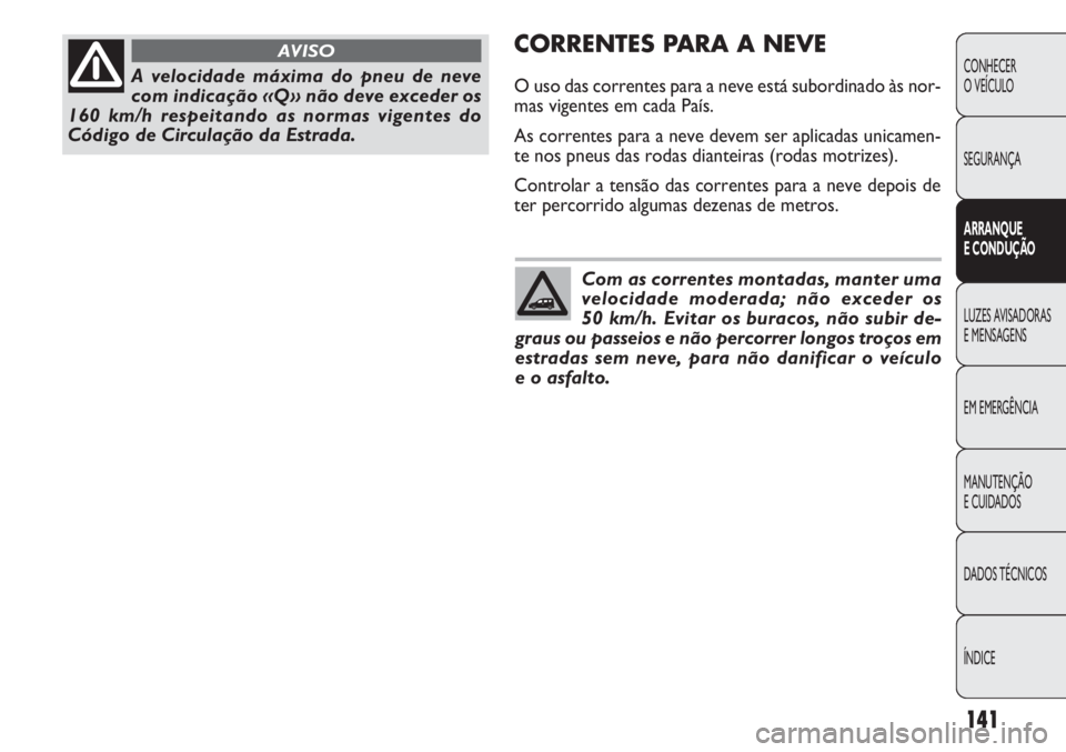FIAT DOBLO COMBI 2011 Manual de Uso e Manutenção (in Portuguese) CORRENTES PARA A NEVE
O uso das correntes para a neve está subordinado às nor-
mas vigentes em cada País.
As correntes para a neve devem ser aplicadas unicamen-
te nos pneus das rodas dianteiras (r FIAT DOBLO COMBI 2011 Manual de Uso e Manutenção (in Portuguese) CORRENTES PARA A NEVE
O uso das correntes para a neve está subordinado às nor-
mas vigentes em cada País.
As correntes para a neve devem ser aplicadas unicamen-
te nos pneus das rodas dianteiras (r