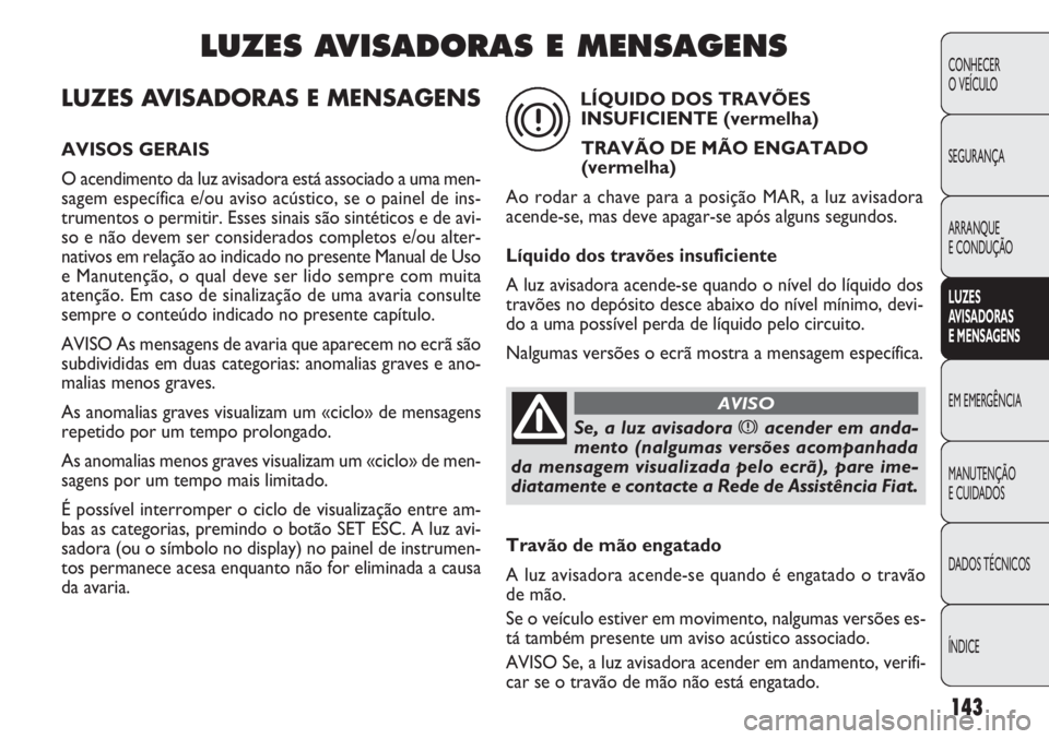 FIAT DOBLO COMBI 2011 Manual de Uso e Manutenção (in Portuguese) LUZES AVISADORAS E MENSAGENS
AVISOS GERAIS
O acendimento da luz avisadora está associado a uma men-
sagem específica e/ou aviso acústico, se o painel de ins-
trumentos o permitir. Esses sinais são FIAT DOBLO COMBI 2011 Manual de Uso e Manutenção (in Portuguese) LUZES AVISADORAS E MENSAGENS
AVISOS GERAIS
O acendimento da luz avisadora está associado a uma men-
sagem específica e/ou aviso acústico, se o painel de ins-
trumentos o permitir. Esses sinais são